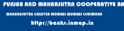 PUNJAB AND MAHARSHTRA COOPERATIVE BANK  MAHARASHTRA GREATER MUMBAI MUMBAI OSHIWARA  banks information 